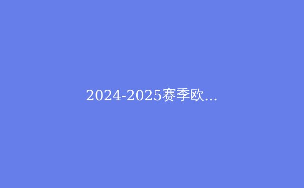 2024-2025赛季欧冠四强前瞻：战术对决与夺冠概率分析 - 4