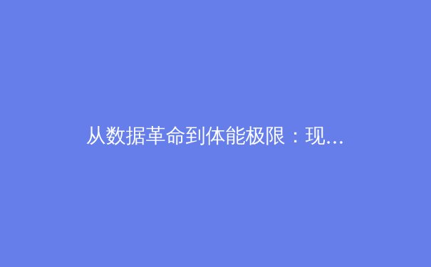 从数据革命到体能极限：现代体育竞技背后的科技博弈与人文思考 - 4